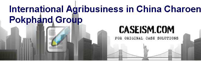 International Agribusiness in China: Charoen Pokphand Group Case Solution International Agribusiness in China: Charoen Pokphand Group Case Solution